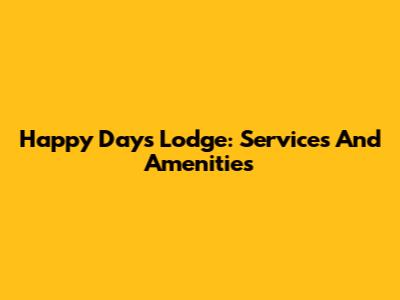 Happy Days Lodge: Services And Amenities