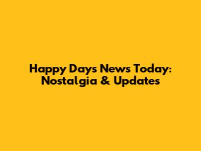 Happy Days News Today: Nostalgia & Updates