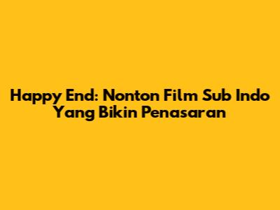 Happy End: Nonton Film Sub Indo Yang Bikin Penasaran