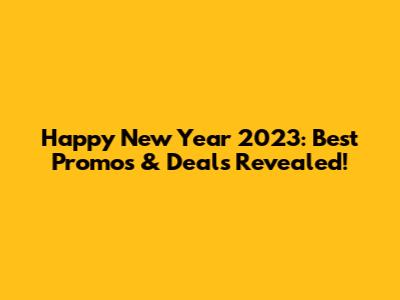 Happy New Year 2023: Best Promos & Deals Revealed!