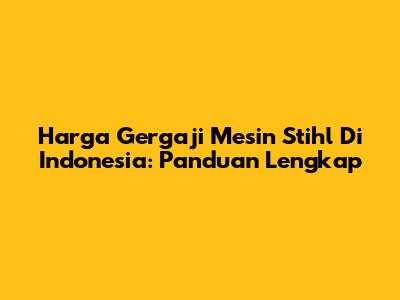 Harga Gergaji Mesin Stihl Di Indonesia: Panduan Lengkap