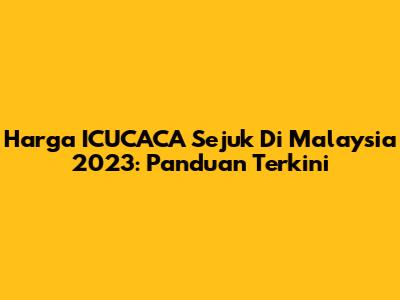 Harga ICUCACA Sejuk Di Malaysia 2023: Panduan Terkini