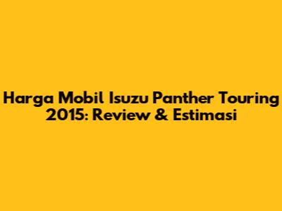 Harga Mobil Isuzu Panther Touring 2015: Review & Estimasi