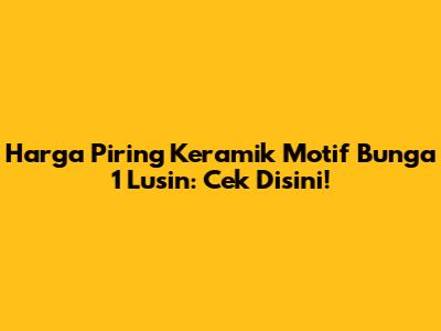 Harga Piring Keramik Motif Bunga 1 Lusin: Cek Disini!