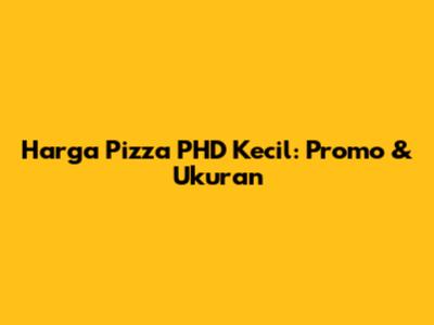 Harga Pizza PHD Kecil: Promo & Ukuran