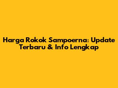 Harga Rokok Sampoerna: Update Terbaru & Info Lengkap