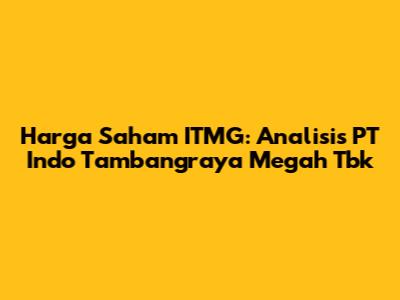 Harga Saham ITMG: Analisis PT Indo Tambangraya Megah Tbk