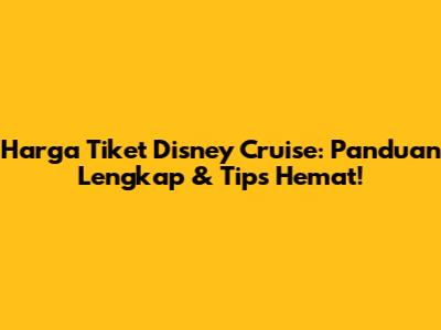 Harga Tiket Disney Cruise: Panduan Lengkap & Tips Hemat!
