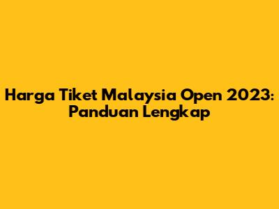 Harga Tiket Malaysia Open 2023: Panduan Lengkap