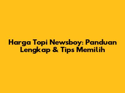 Harga Topi Newsboy: Panduan Lengkap & Tips Memilih