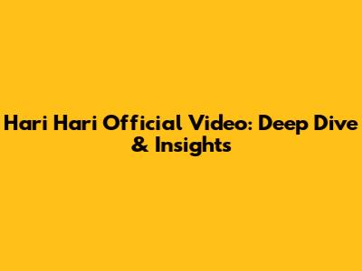 Hari Hari Official Video: Deep Dive & Insights