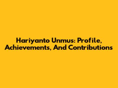 Hariyanto Unmus: Profile, Achievements, And Contributions