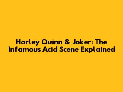 Harley Quinn & Joker: The Infamous Acid Scene Explained