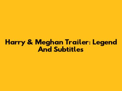 Harry & Meghan Trailer: Legend And Subtitles