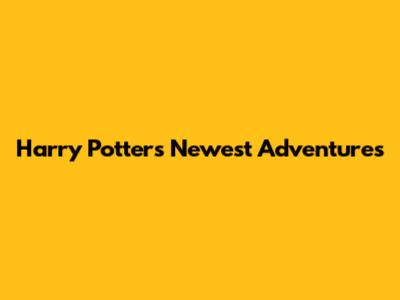 Harry Potter's Newest Adventures