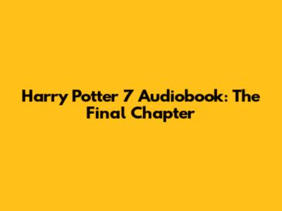Harry Potter 7 Audiobook: The Final Chapter