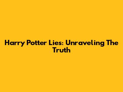Harry Potter Lies: Unraveling The Truth