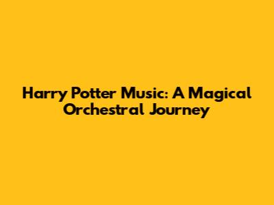Harry Potter Music: A Magical Orchestral Journey