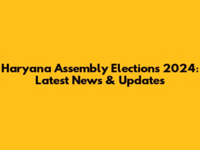 Haryana Assembly Elections 2024: Latest News & Updates