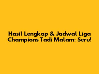 Hasil Lengkap & Jadwal Liga Champions Tadi Malam: Seru!