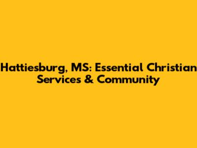 Hattiesburg, MS: Essential Christian Services & Community