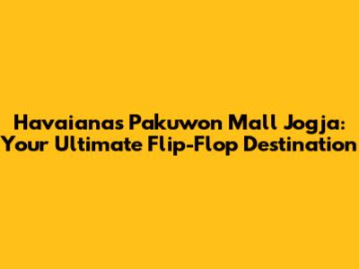 Havaianas Pakuwon Mall Jogja: Your Ultimate Flip-Flop Destination