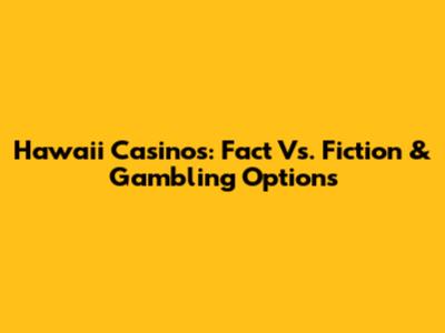 Hawaii Casinos: Fact Vs. Fiction & Gambling Options