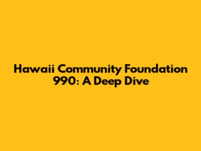 Hawaii Community Foundation 990: A Deep Dive