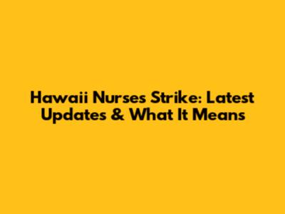 Hawaii Nurses Strike: Latest Updates & What It Means