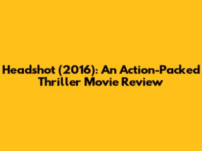 Headshot (2016): An Action-Packed Thriller Movie Review