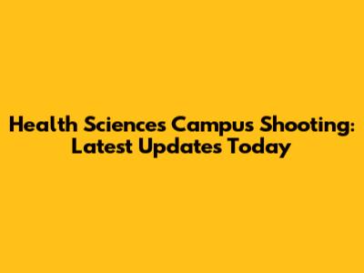 Health Sciences Campus Shooting: Latest Updates Today