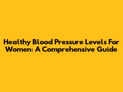 Healthy Blood Pressure Levels For Women: A Comprehensive Guide