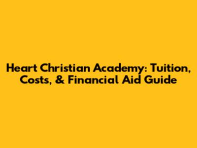 Heart Christian Academy: Tuition, Costs, & Financial Aid Guide