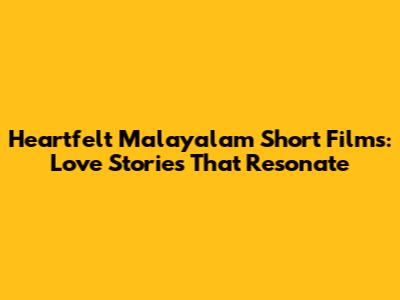 Heartfelt Malayalam Short Films: Love Stories That Resonate