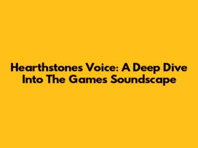 Hearthstone's Voice: A Deep Dive Into The Game's Soundscape