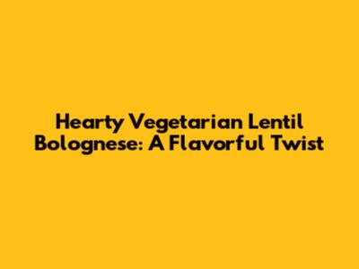Hearty Vegetarian Lentil Bolognese: A Flavorful Twist