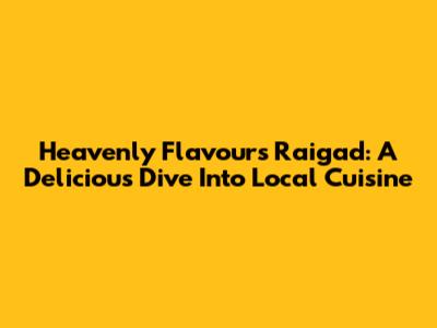 Heavenly Flavours Raigad: A Delicious Dive Into Local Cuisine