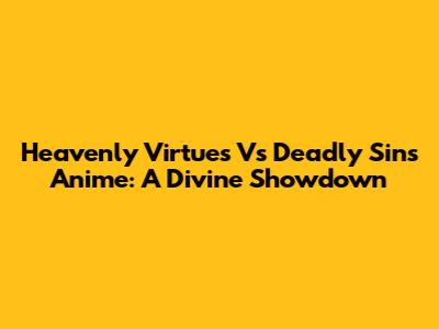 Heavenly Virtues Vs Deadly Sins Anime: A Divine Showdown