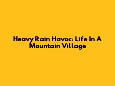 Heavy Rain Havoc: Life In A Mountain Village