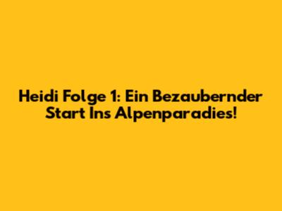 Heidi Folge 1: Ein Bezaubernder Start Ins Alpenparadies!