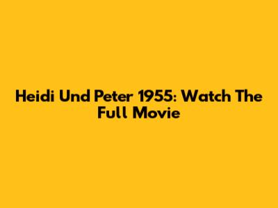 Heidi Und Peter 1955: Watch The Full Movie