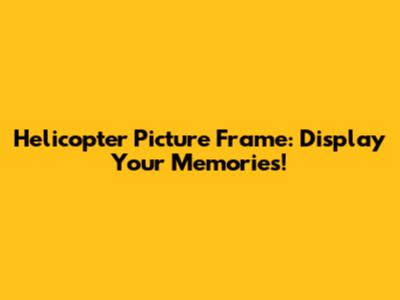 Helicopter Picture Frame: Display Your Memories!