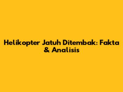 Helikopter Jatuh Ditembak: Fakta & Analisis