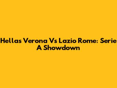 Hellas Verona Vs Lazio Rome: Serie A Showdown