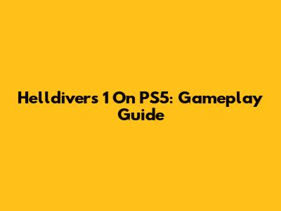 Helldivers 1 On PS5: Gameplay Guide