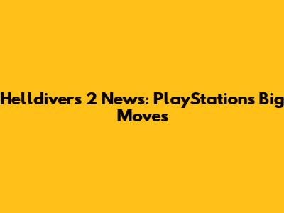 Helldivers 2 News: PlayStation's Big Moves
