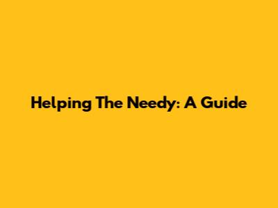 Helping The Needy: A Guide