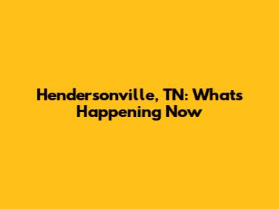 Hendersonville, TN: What's Happening Now
