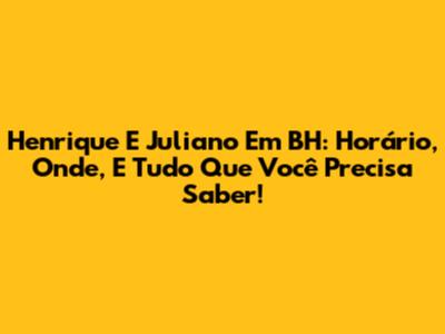 Henrique E Juliano Em BH: Horário, Onde, E Tudo Que Você Precisa Saber!
