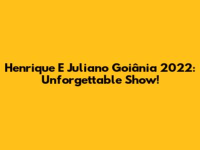 Henrique E Juliano Goiânia 2022: Unforgettable Show!